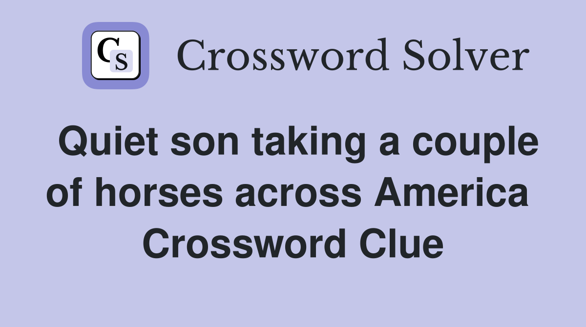Quiet son taking a couple of horses across America  Crossword Clue