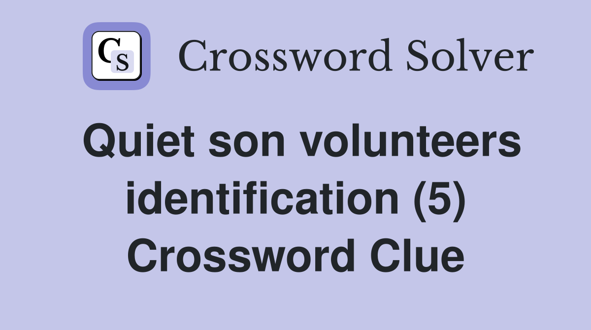 Quiet son volunteers identification (5) Crossword Clue
