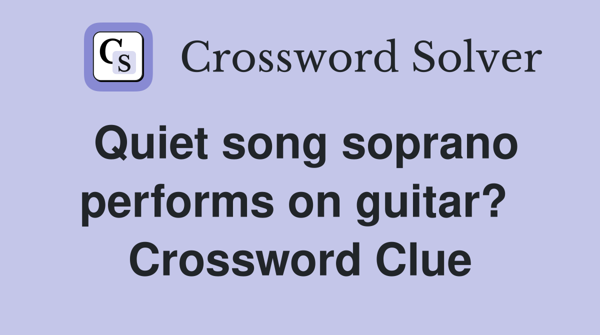 Quiet song soprano performs on guitar?  Crossword Clue