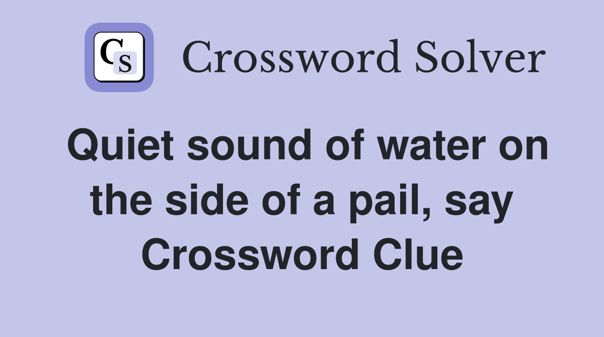 Quiet sound of water on the side of a pail, say Crossword Clue