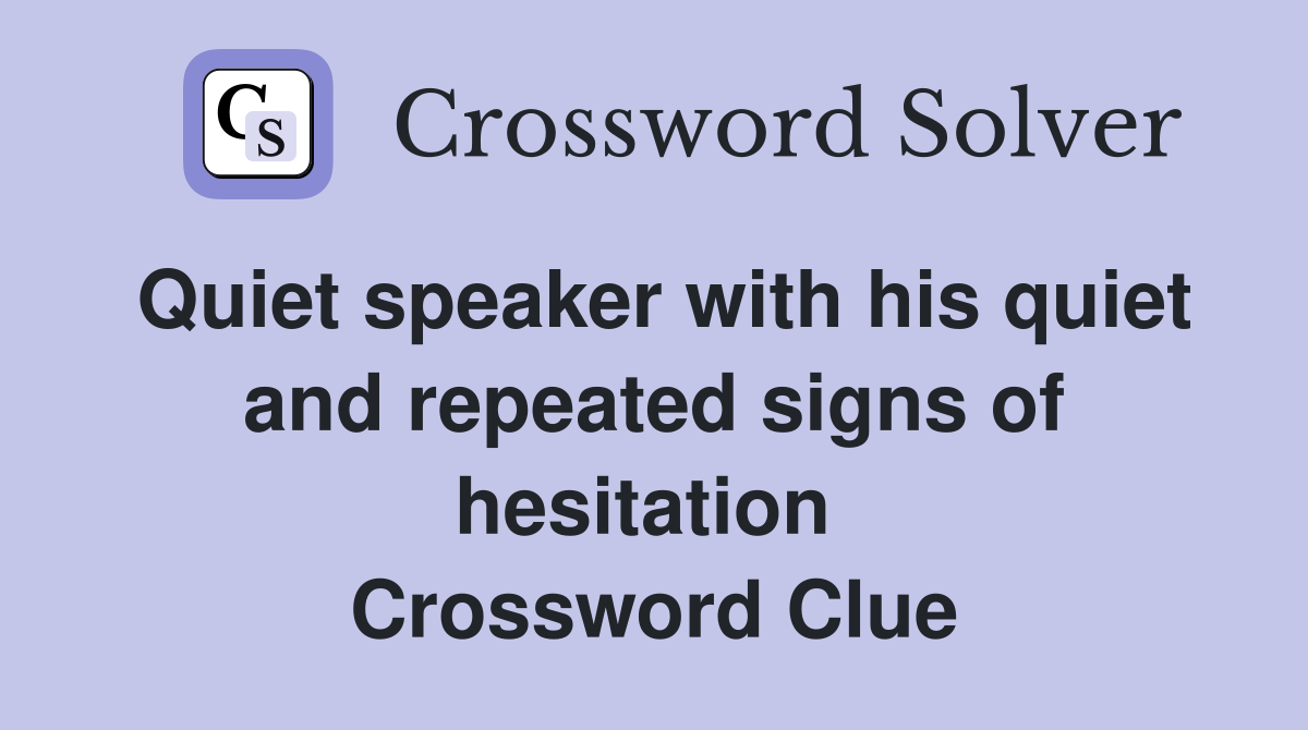 Quiet speaker with his quiet and repeated signs of hesitation  Crossword Clue