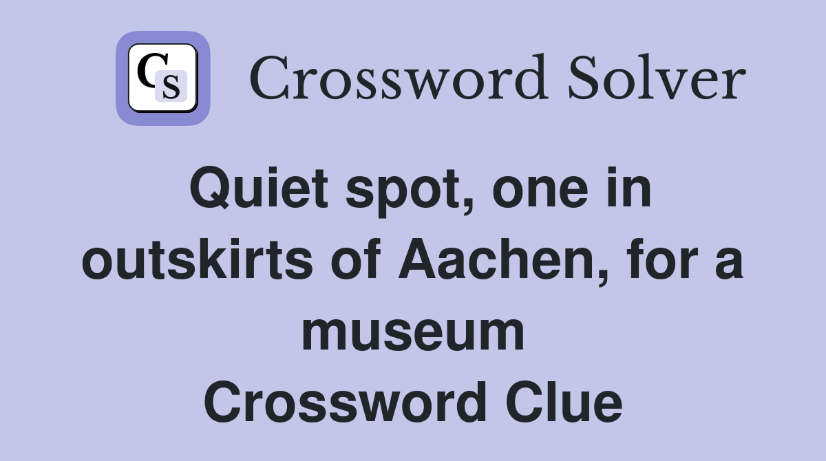 Quiet spot, one in outskirts of Aachen, for a museum Crossword Clue