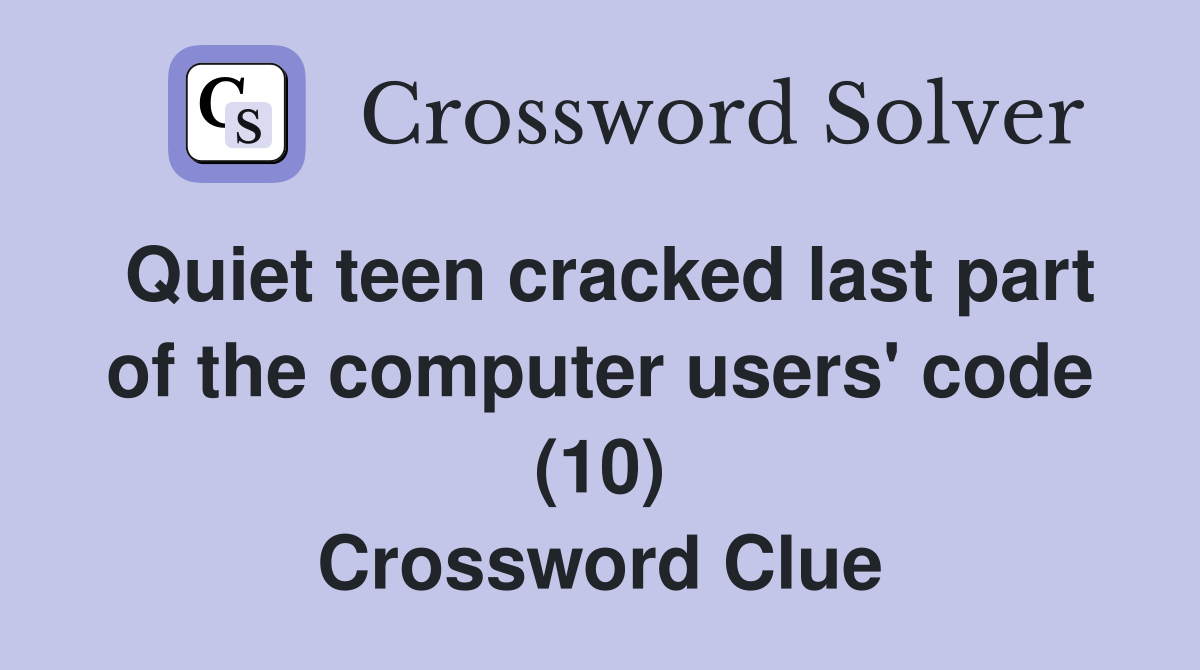 Quiet teen cracked last part of the computer users' code (10) Crossword Clue