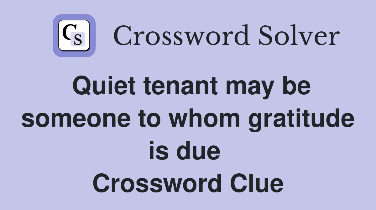 Quiet tenant may be someone to whom gratitude is due  Crossword Clue
