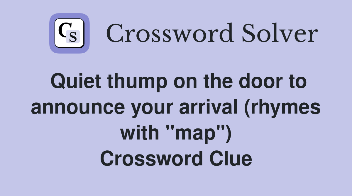 Quiet thump on the door to announce your arrival (rhymes with "map") Crossword Clue