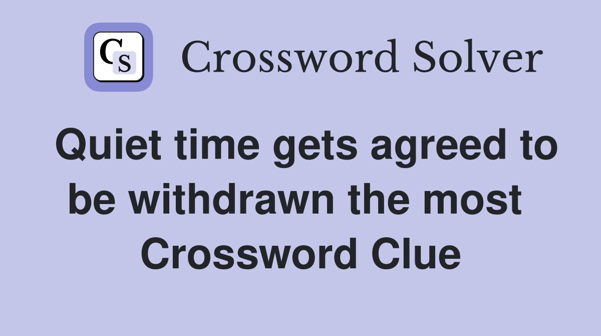 Quiet time gets agreed to be withdrawn the most  Crossword Clue
