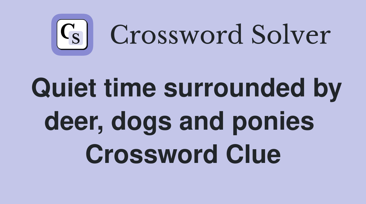 Quiet time surrounded by deer, dogs and ponies  Crossword Clue