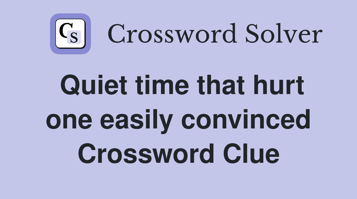 Quiet time that hurt one easily convinced Crossword Clue