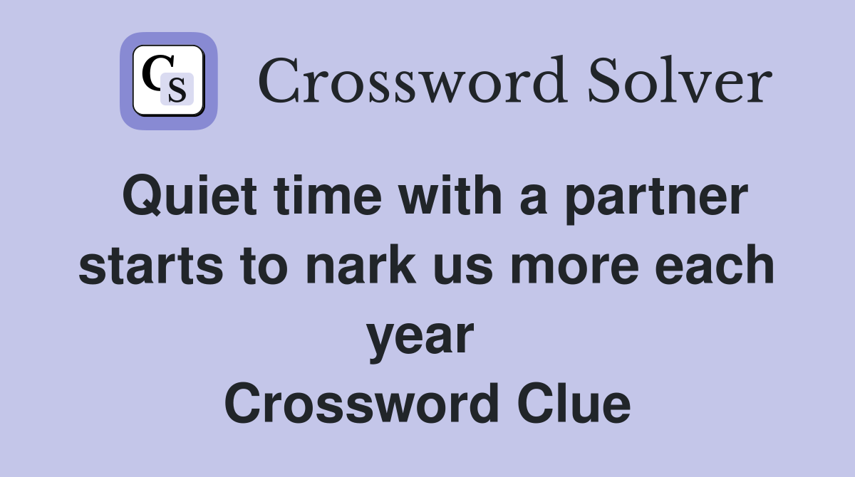 Quiet time with a partner starts to nark us more each year  Crossword Clue