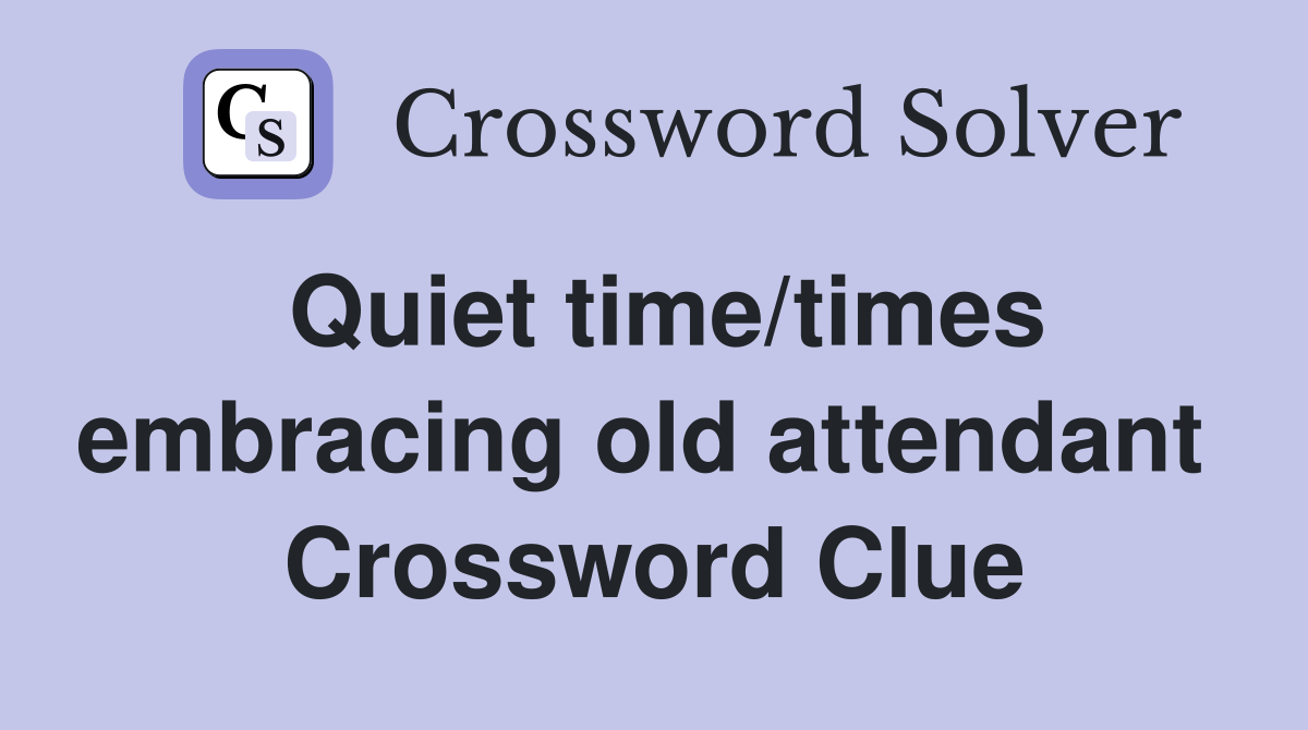 Quiet time/times embracing old attendant  Crossword Clue