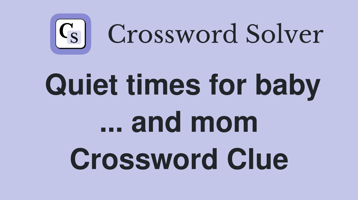 Quiet times for baby ... and mom Crossword Clue