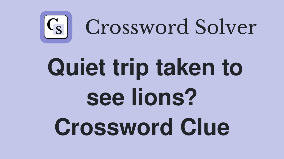 Quiet trip taken to see lions? Crossword Clue
