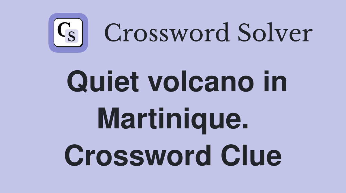Quiet volcano in Martinique. Crossword Clue