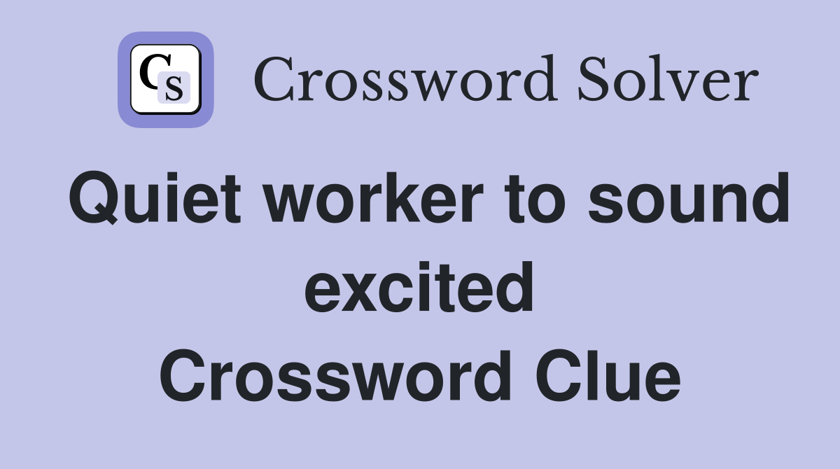 Quiet worker to sound excited Crossword Clue