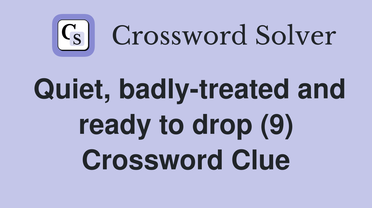Quiet, badly-treated and ready to drop (9) Crossword Clue