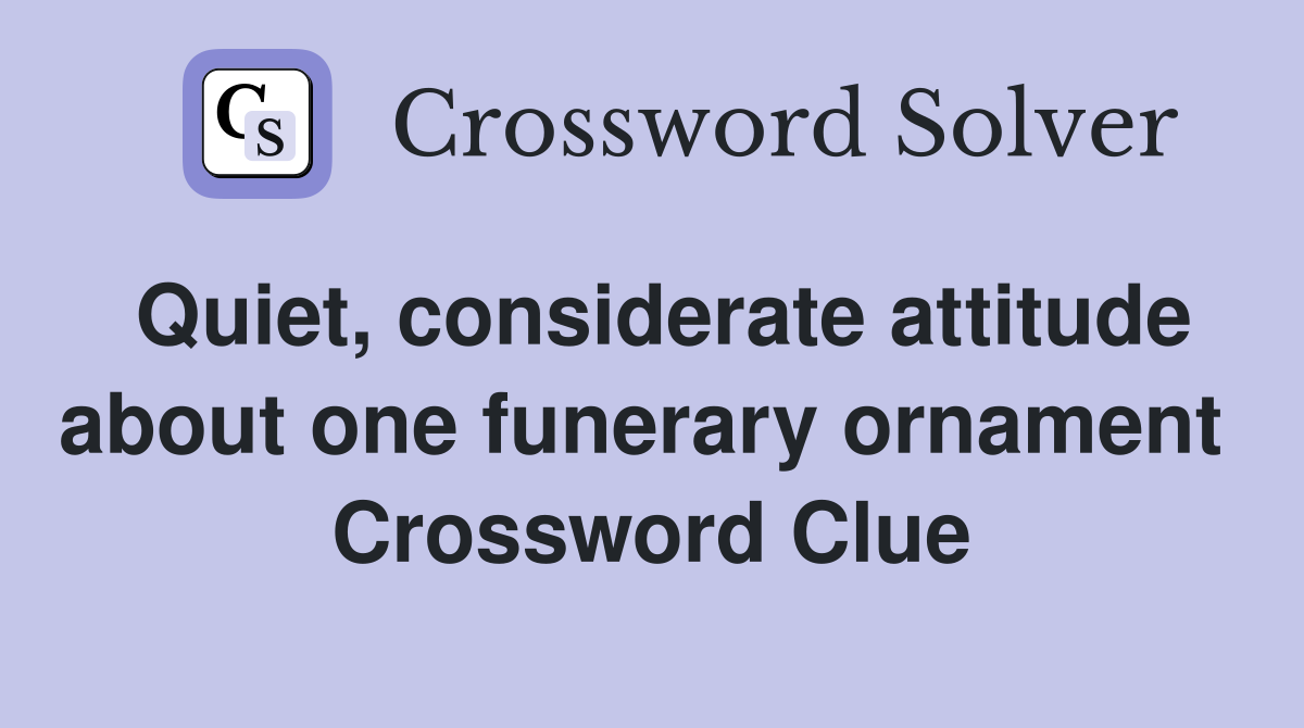 Quiet, considerate attitude about one funerary ornament  Crossword Clue