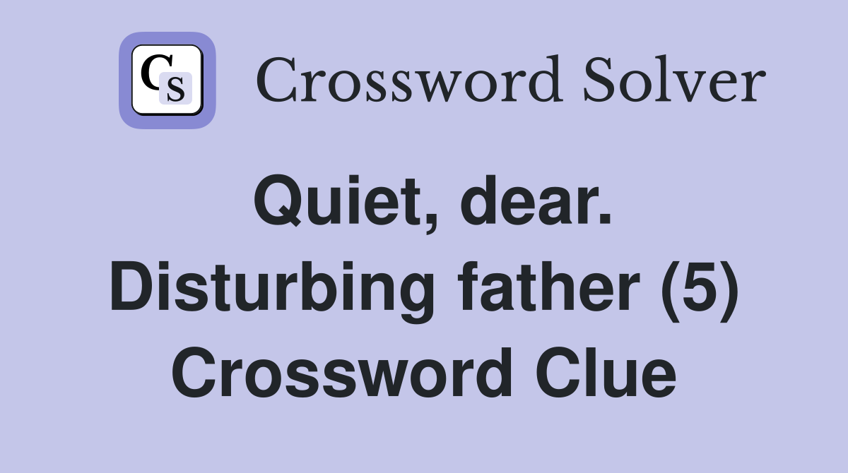 Quiet, dear. Disturbing father (5) Crossword Clue