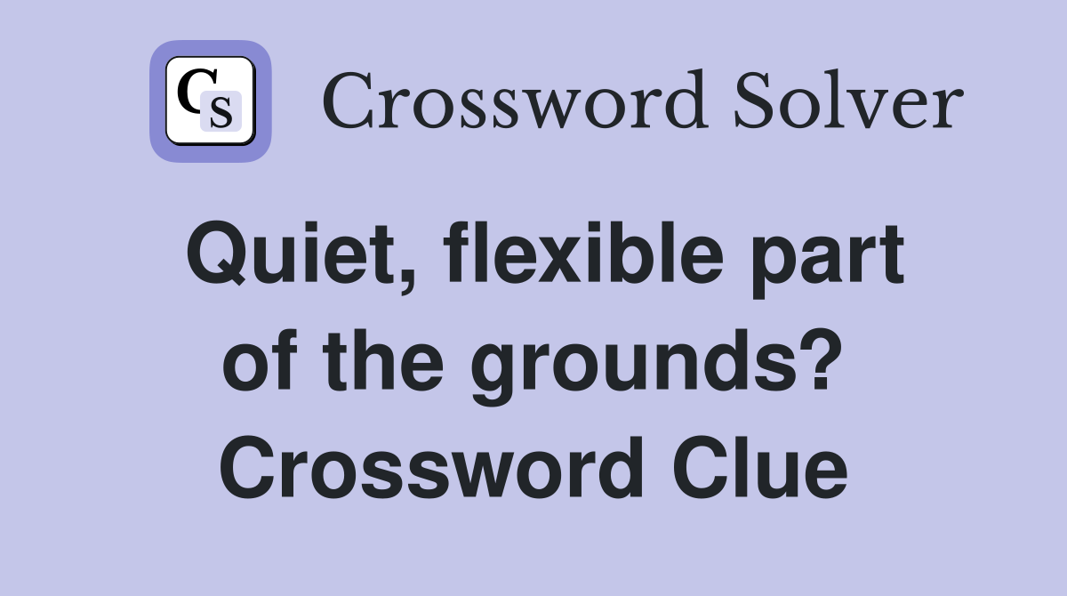 Quiet, flexible part of the grounds? Crossword Clue