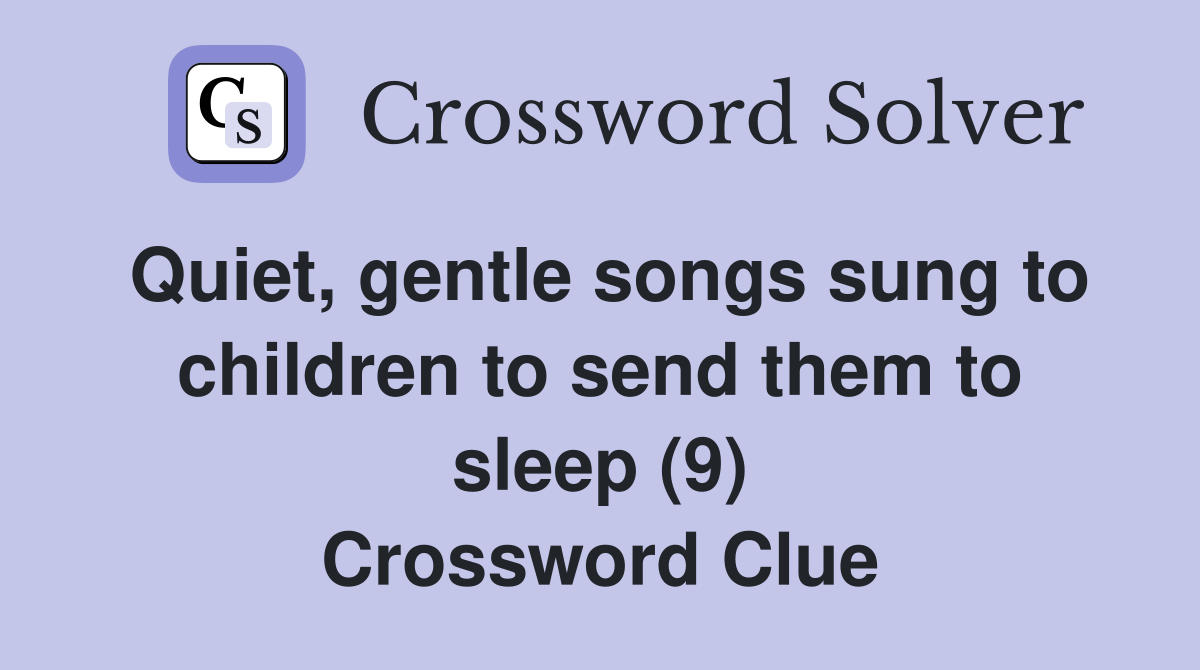 Quiet, gentle songs sung to children to send them to sleep (9) Crossword Clue