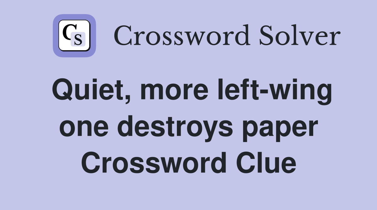Quiet, more left-wing one destroys paper Crossword Clue