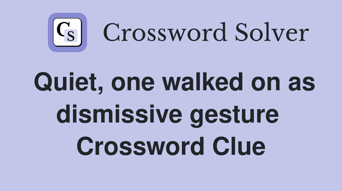 Quiet, one walked on as dismissive gesture  Crossword Clue