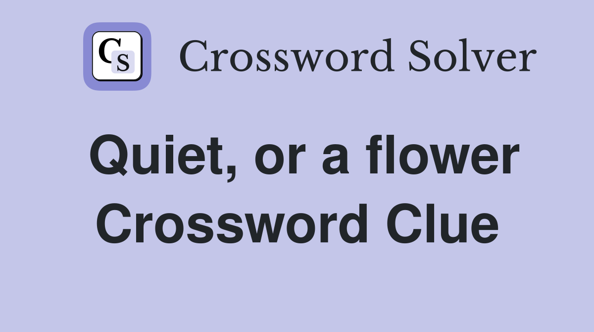 Quiet, or a flower Crossword Clue