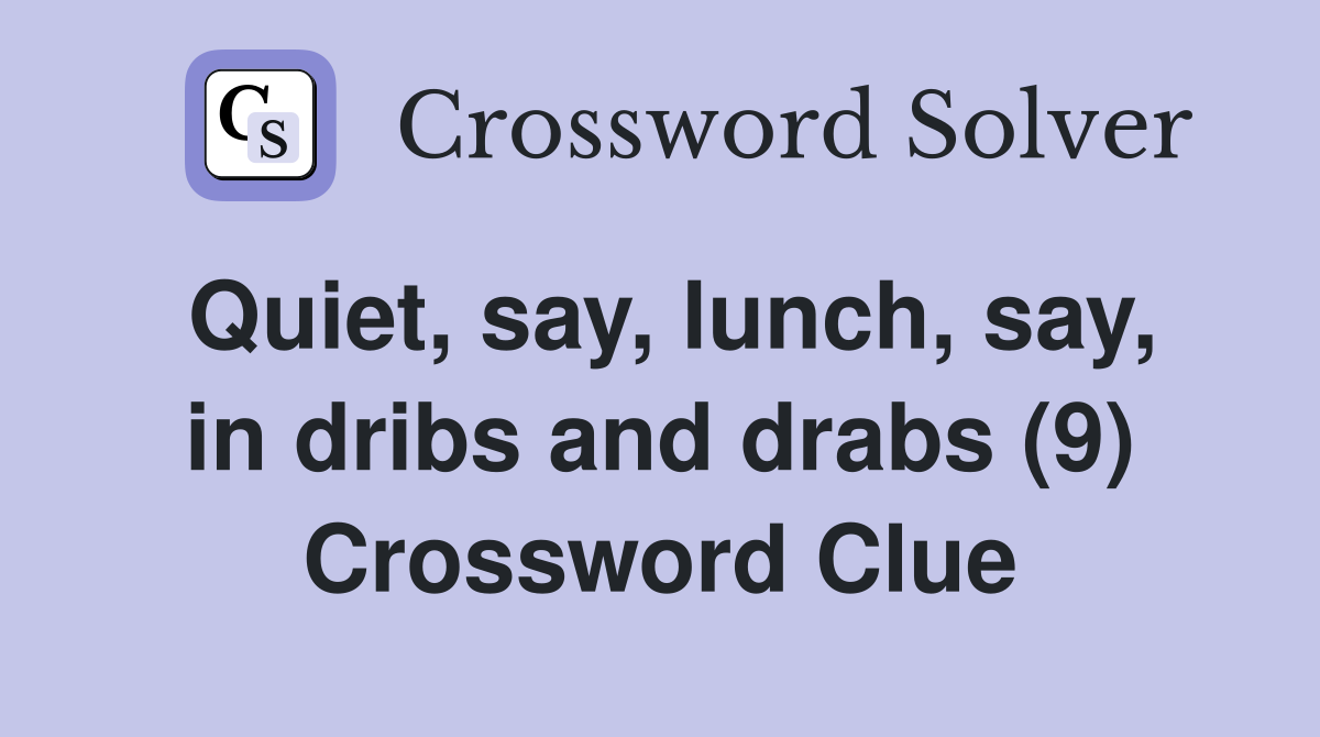 Quiet, say, lunch, say, in dribs and drabs (9) Crossword Clue