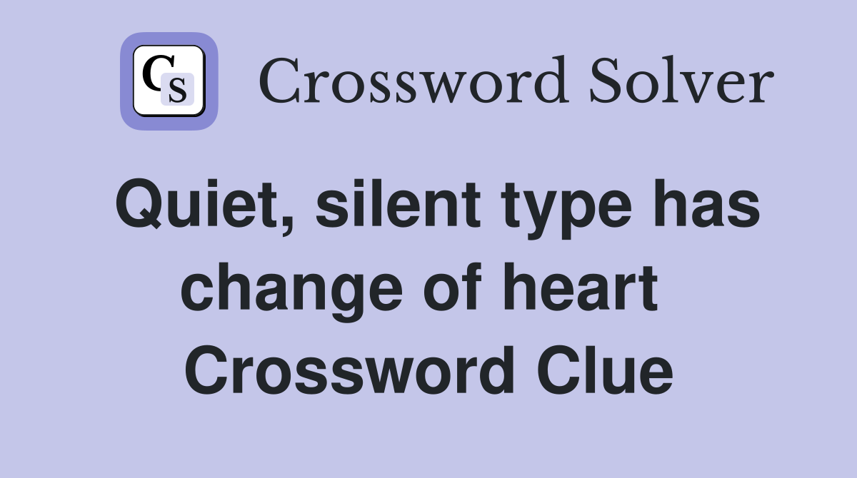 Quiet, silent type has change of heart  Crossword Clue
