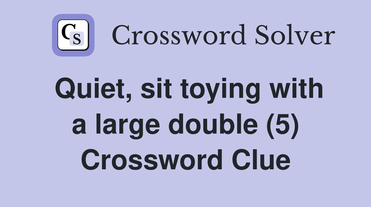 Quiet, sit toying with a large double (5) Crossword Clue