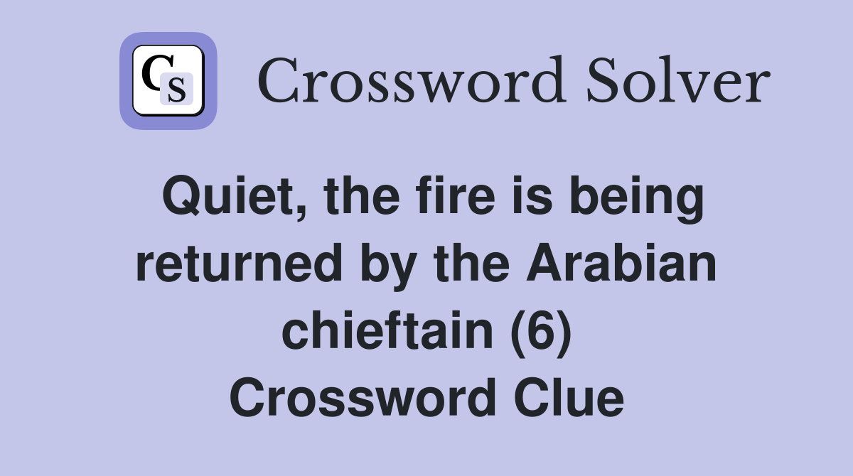 Quiet, the fire is being returned by the Arabian chieftain (6) Crossword Clue