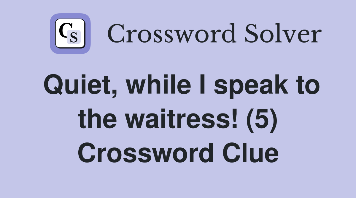 Quiet, while I speak to the waitress! (5) Crossword Clue