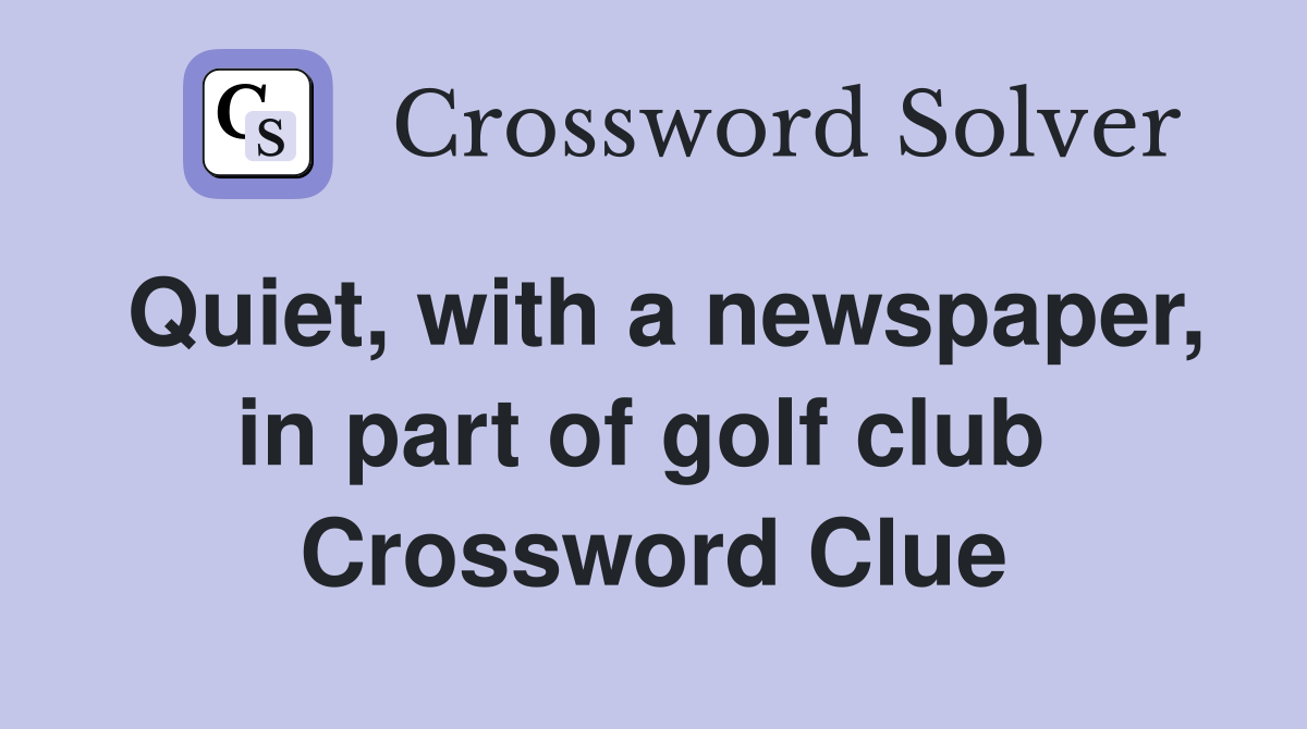 Quiet, with a newspaper, in part of golf club  Crossword Clue