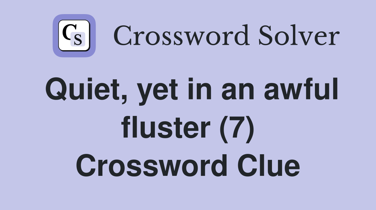 Quiet, yet in an awful fluster (7) Crossword Clue