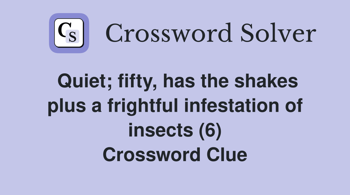 Quiet; fifty, has the shakes plus a frightful infestation of insects (6) Crossword Clue