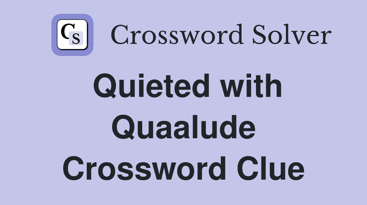 Quieted with Quaalude Crossword Clue