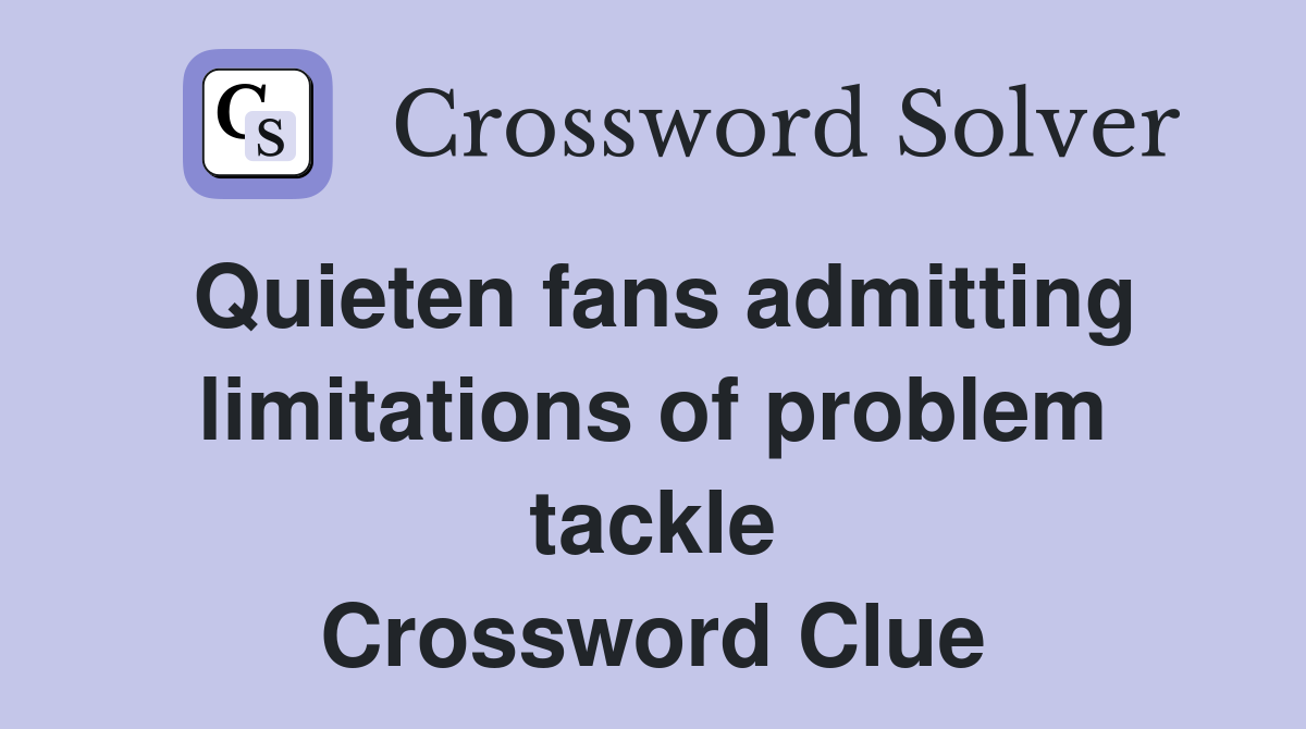 Quieten fans admitting limitations of problem tackle Crossword Clue
