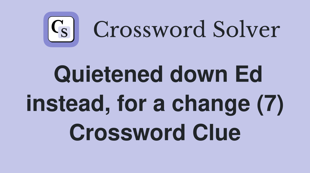 Quietened down Ed instead, for a change (7) Crossword Clue