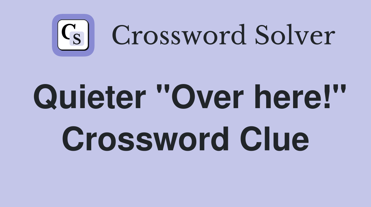 Quieter "Over here!" Crossword Clue