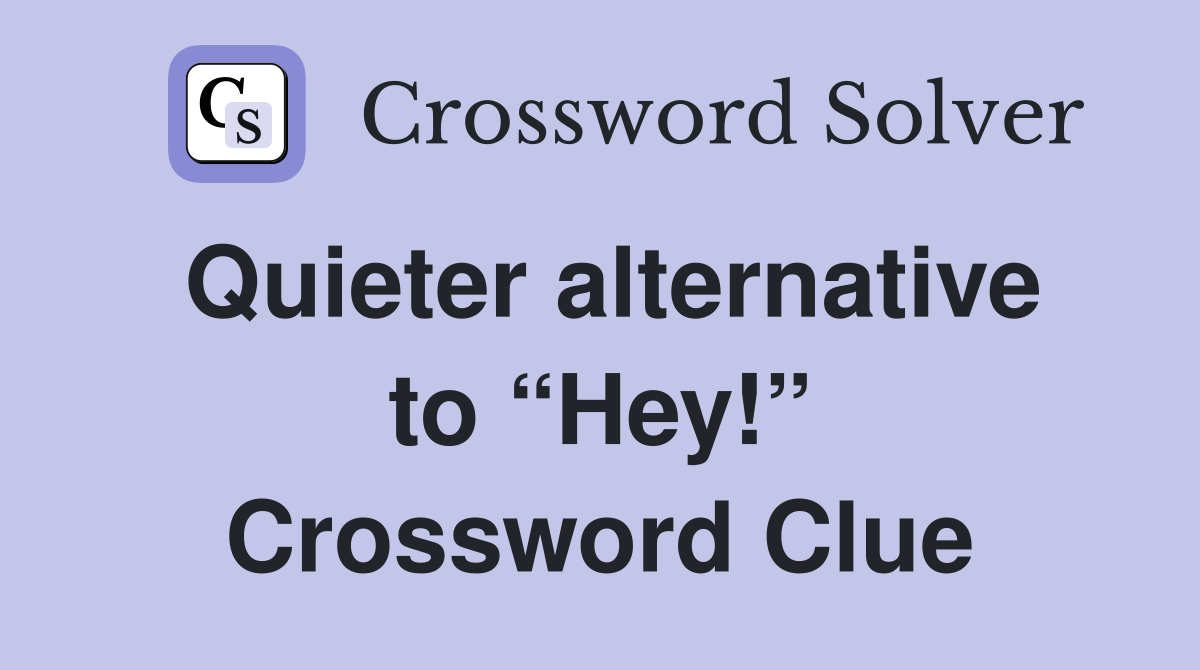 Quieter alternative to “Hey!” Crossword Clue
