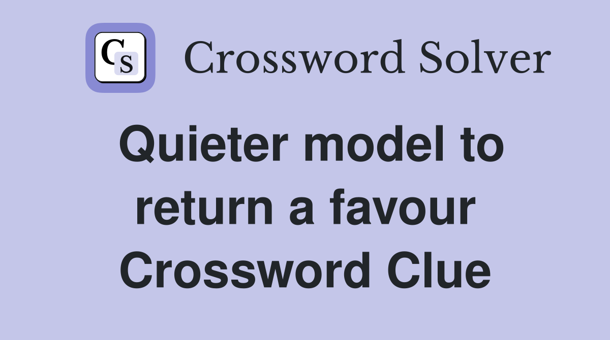 Quieter model to return a favour Crossword Clue