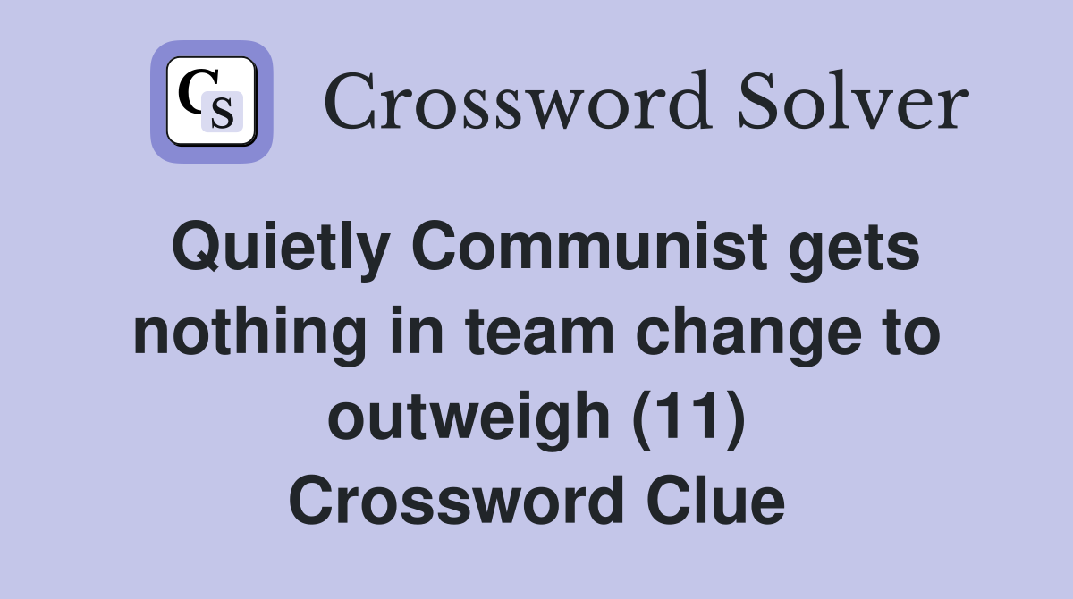 Quietly Communist gets nothing in team change to outweigh (11) Crossword Clue
