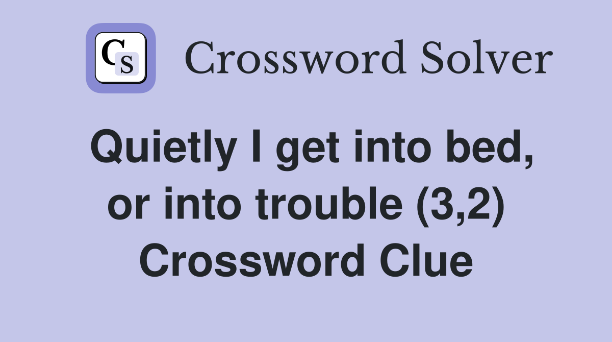 Quietly I get into bed, or into trouble (3,2) Crossword Clue