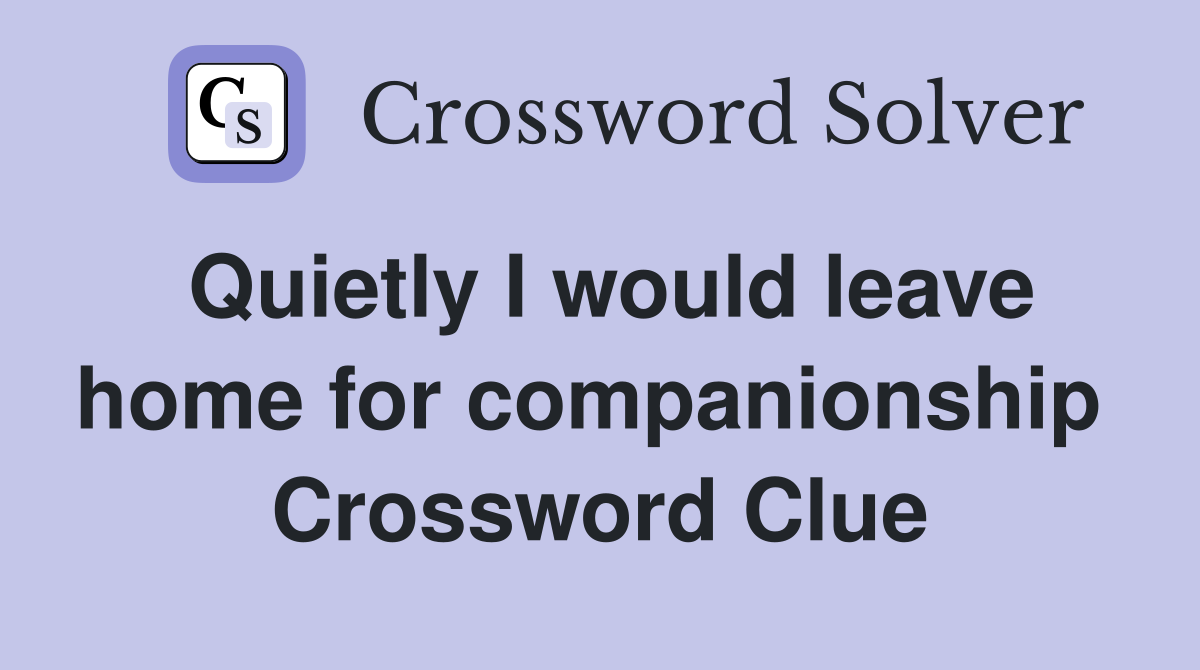 Quietly I would leave home for companionship  Crossword Clue