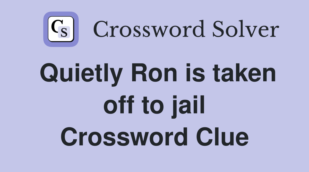 Quietly Ron is taken off to jail Crossword Clue