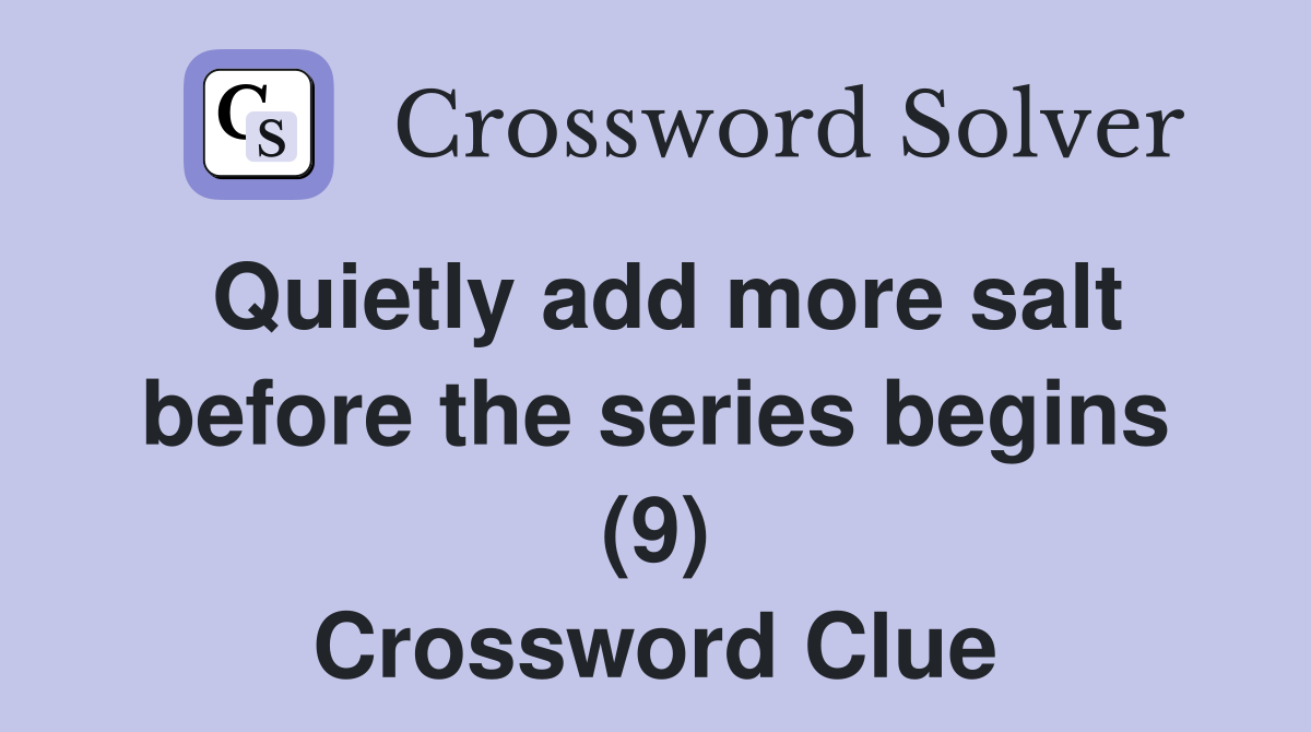 Quietly add more salt before the series begins (9) Crossword Clue