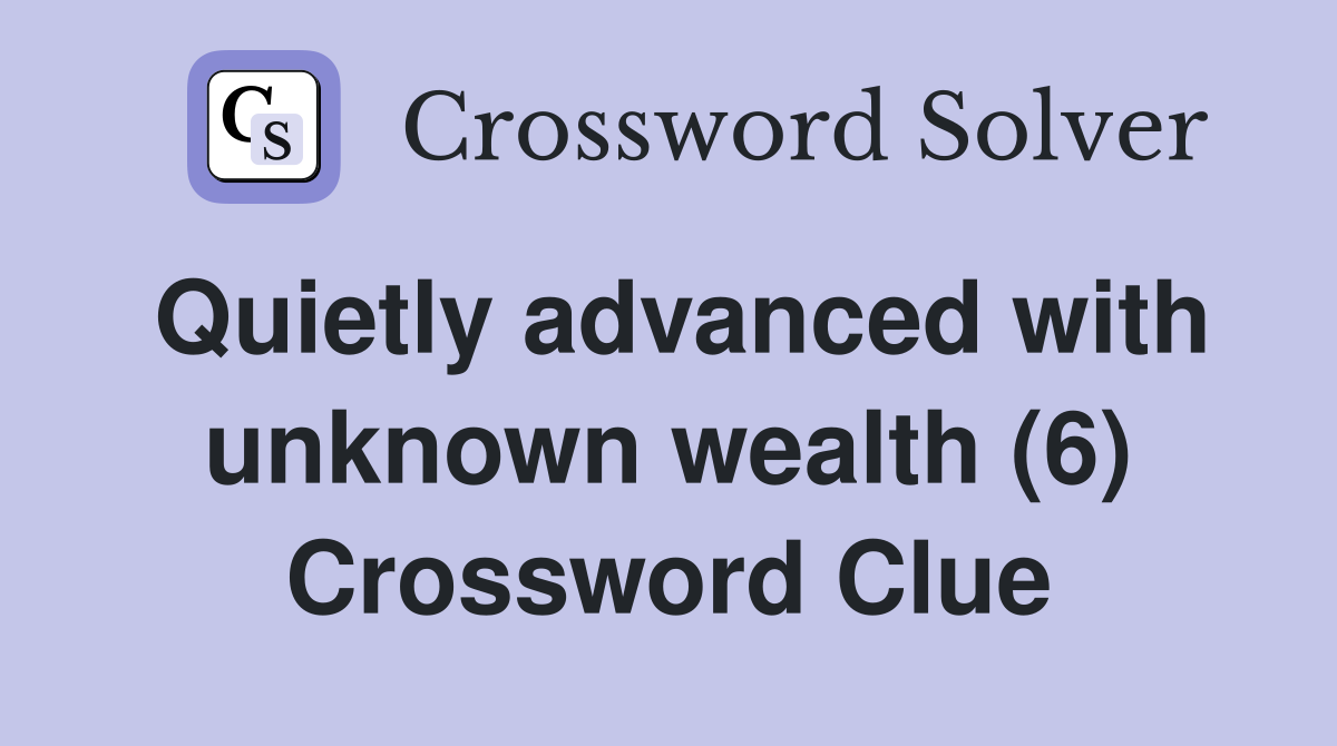 Quietly advanced with unknown wealth (6) Crossword Clue