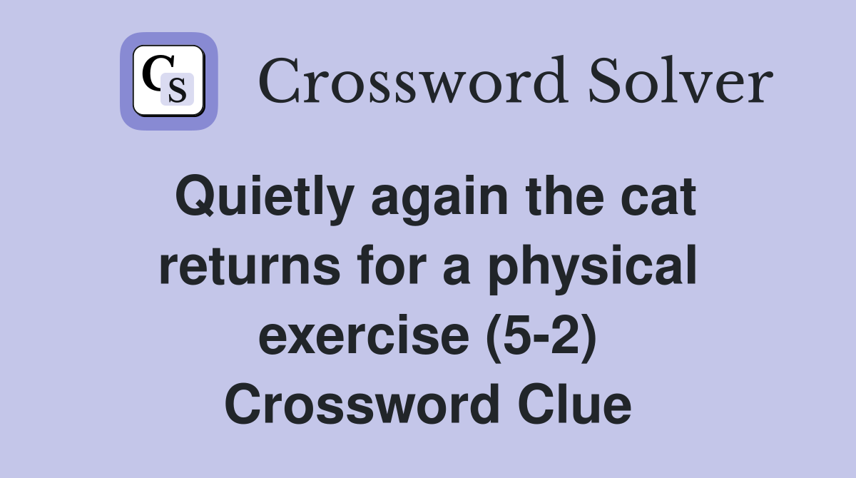 Quietly again the cat returns for a physical exercise (5-2) Crossword Clue