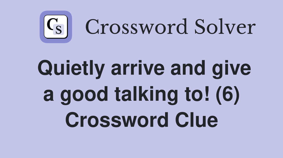Quietly arrive and give a good talking to! (6) Crossword Clue