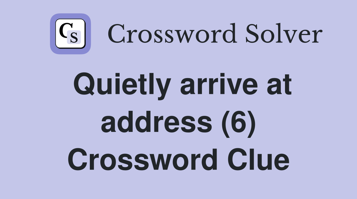 Quietly arrive at address (6) Crossword Clue