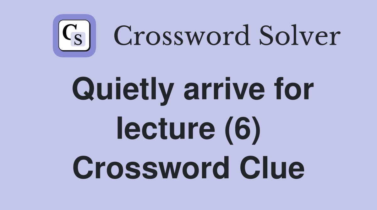 Quietly arrive for lecture (6) Crossword Clue